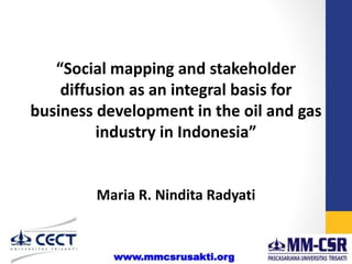 “Social mapping and stakeholder
diffusion as an integral basis for
business development in the oil and gas
industry in Indonesia”

Maria R. Nindita Radyati

 