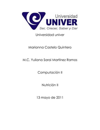 Universidad univer


   Marianna Castelo Quintero


M.C. Yuliana Sarai Martínez Ramos


         Computación II


           Nutrición II


        13 mayo de 2011
 