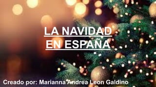 LA NAVIDAD
EN ESPAÑA
Creado por: Marianna Andrea Leon Galdino
 