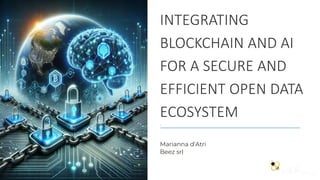 INTEGRATING
BLOCKCHAIN AND AI
FOR A SECURE AND
EFFICIENT OPEN DATA
ECOSYSTEM
Marianna d'Atri
Beez srl
 