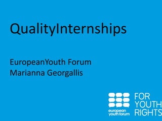 QualityInternships
EuropeanYouth Forum
Marianna Georgallis

 
