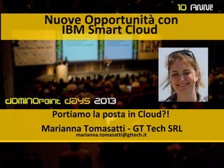 Nuove Opportunità con
IBM Smart Cloud
Portiamo la posta in Cloud?!
Marianna Tomasatti - GT Tech SRLmarianna.tomasatti@gttech.it
 