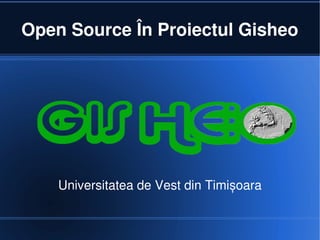 Open Source În Proiectul Gisheo




    Universitatea de Vest din Timișoara
 