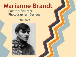 Marianne Brandt
 Painter, Sculptor,
 Photographer, Designer
       1893-1983
 