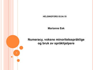 HELSINGFORS 05.04.19
Marianne Eek
Numeracy, voksne minoritetsspråklige
og bruk av språkhjelpere
1
 