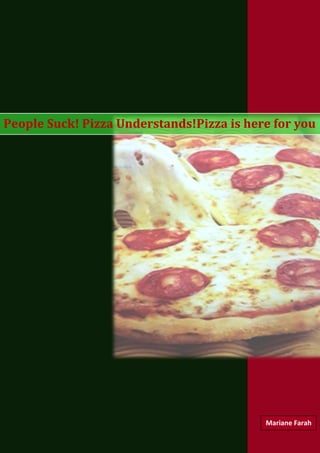 People Suck! Pizza Understands!Pizza is here for you
Mariane Farah
 