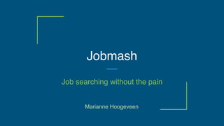 Jobmash
Job searching without the pain
Marianne Hoogeveen
 