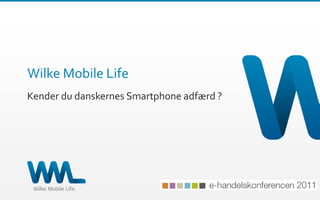 Wilke Mobile Life
           Kender du danskernes Smartphone adfærd ?




© 2011 – Side 1
 