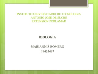 INSTITUTO UNIVERSITARIO DE TECNOLOGIA
ANTONIO JOSE DE SUCRE
EXTENSION PORLAMAR
BIOLOGIA
MARIANNIS ROMERO
19435497
 