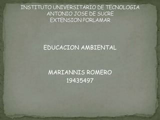 EDUCACION AMBIENTAL
MARIANNIS ROMERO
19435497
 
