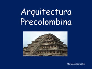 Arquitectura
Precolombina
Marianny González
 
