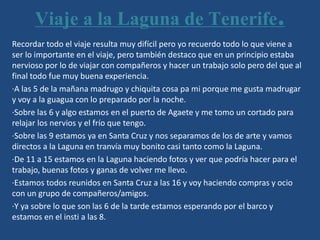 Viaje a la Laguna de Tenerife.
Recordar todo el viaje resulta muy difícil pero yo recuerdo todo lo que viene a
ser lo impo...