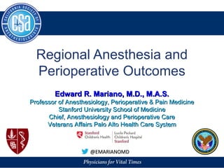 @EMARIANOMD
Regional Anesthesia and
Perioperative Outcomes
Edward R. Mariano, M.D., M.A.S.
Professor of Anesthesiology, Perioperative & Pain Medicine
Stanford University School of Medicine
Chief, Anesthesiology and Perioperative Care
Veterans Affairs Palo Alto Health Care System
 