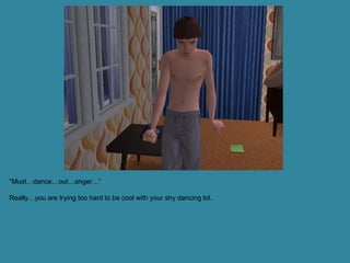 “Must…dance…out…anger…”

Really…you are trying too hard to be cool with your shy dancing lol.
 