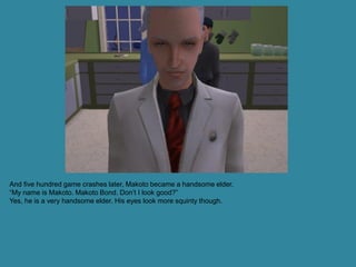 And five hundred game crashes later, Makoto became a handsome elder.
“My name is Makoto. Makoto Bond. Don’t I look good?”
Yes, he is a very handsome elder. His eyes look more squinty though.
 