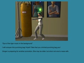 *Eye of the tiger music in the background*

I will conquer this punching bag! Hiyah! Take that you criminal punching bag you!

Ginger is preparing for another promotion. She may be older, but she’s not one to mess with.
 