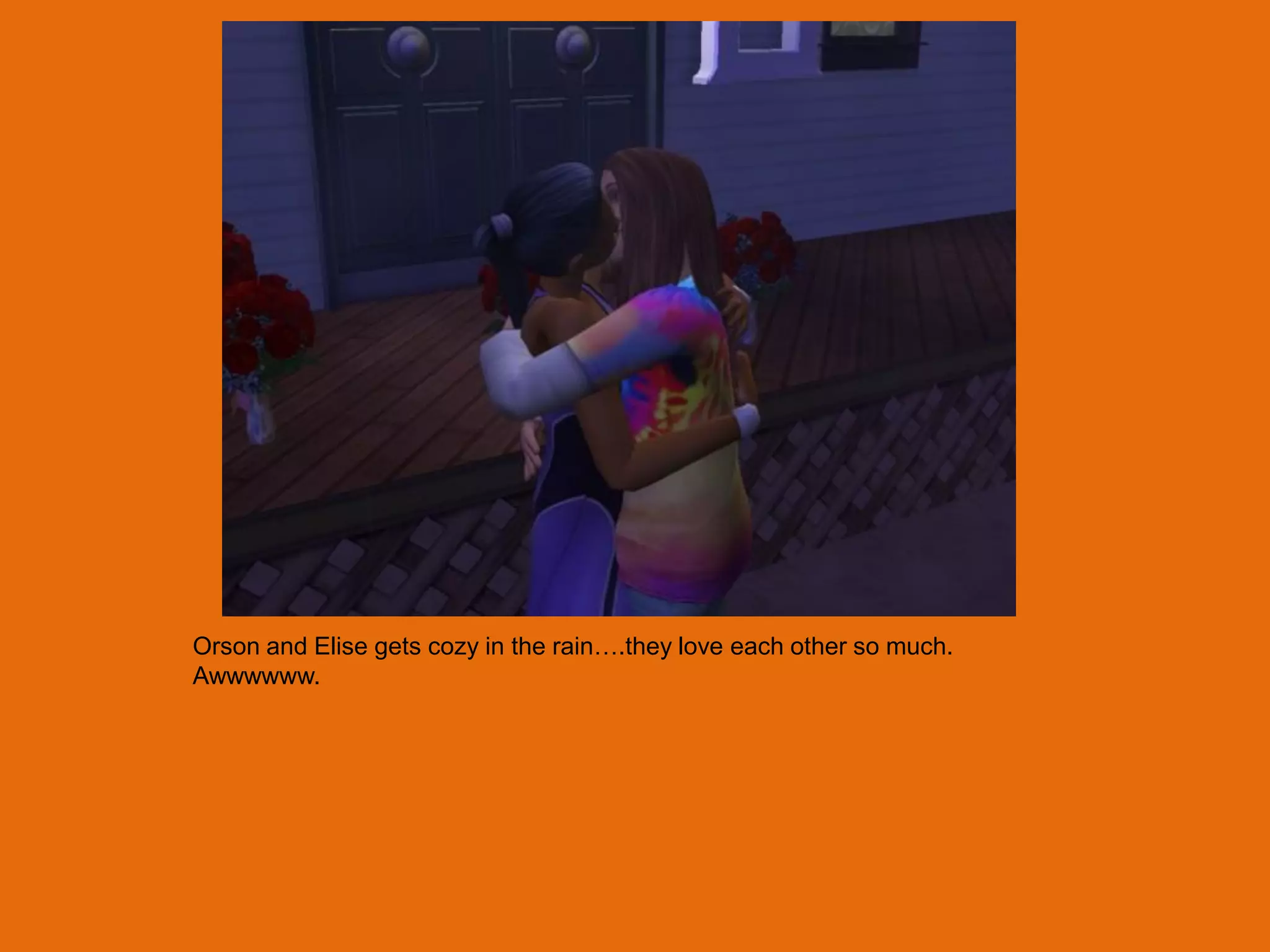 Orson and Elise gets cozy in the rain….they love each other so much.
Awwwwww.
 