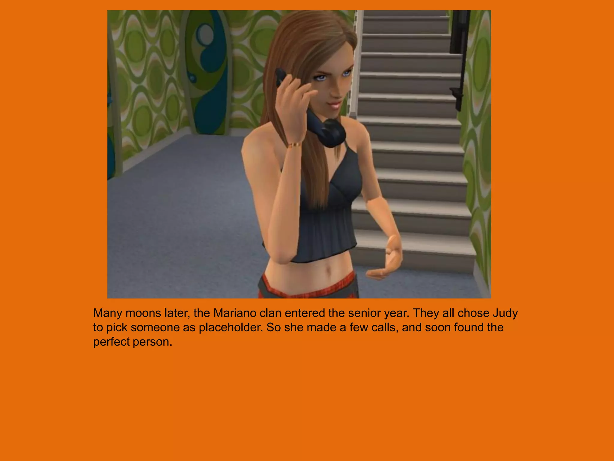 Many moons later, the Mariano clan entered the senior year. They all chose Judy
to pick someone as placeholder. So she made a few calls, and soon found the
perfect person.
 