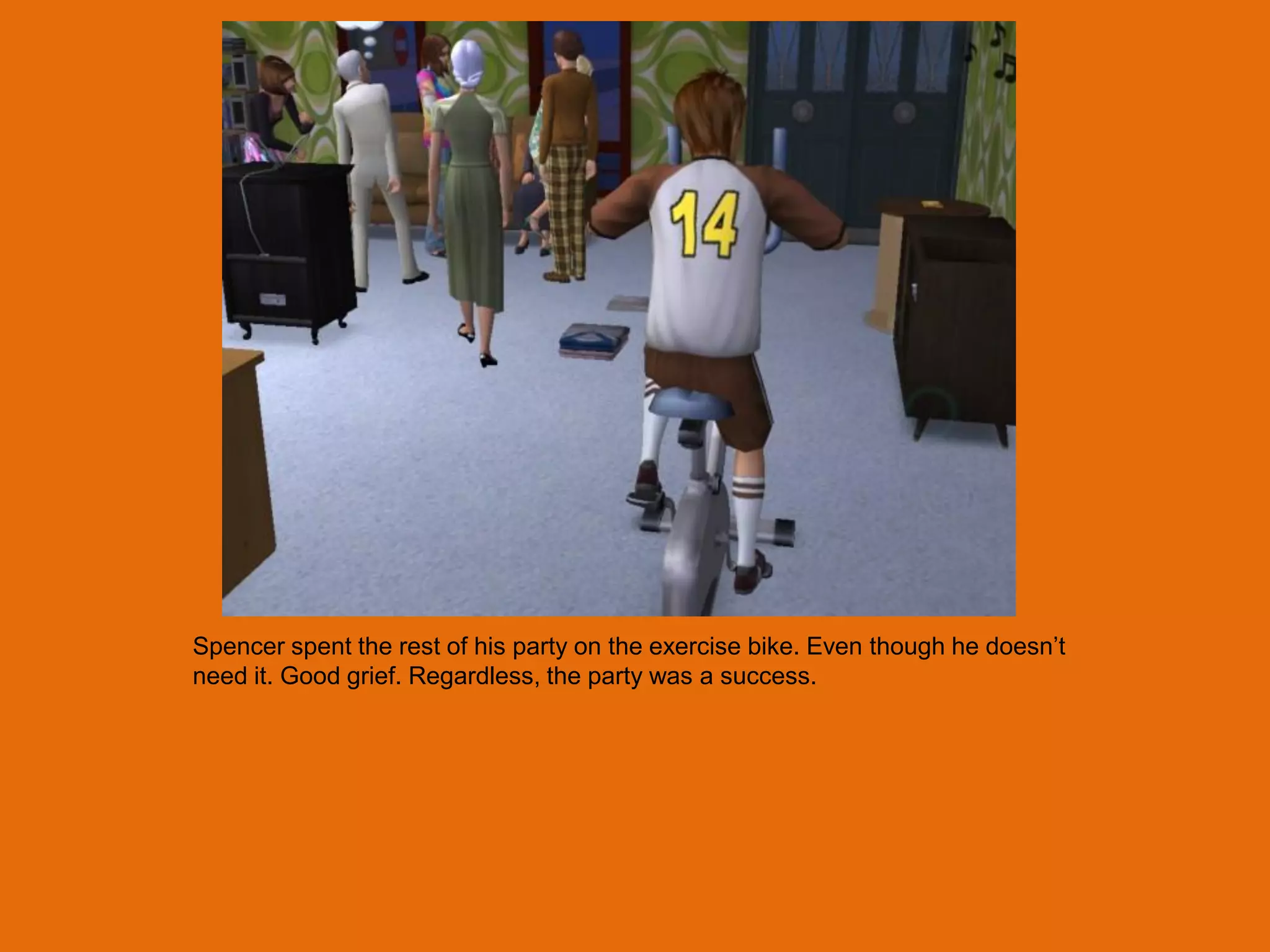 Spencer spent the rest of his party on the exercise bike. Even though he doesn‟t
need it. Good grief. Regardless, the party was a success.
 