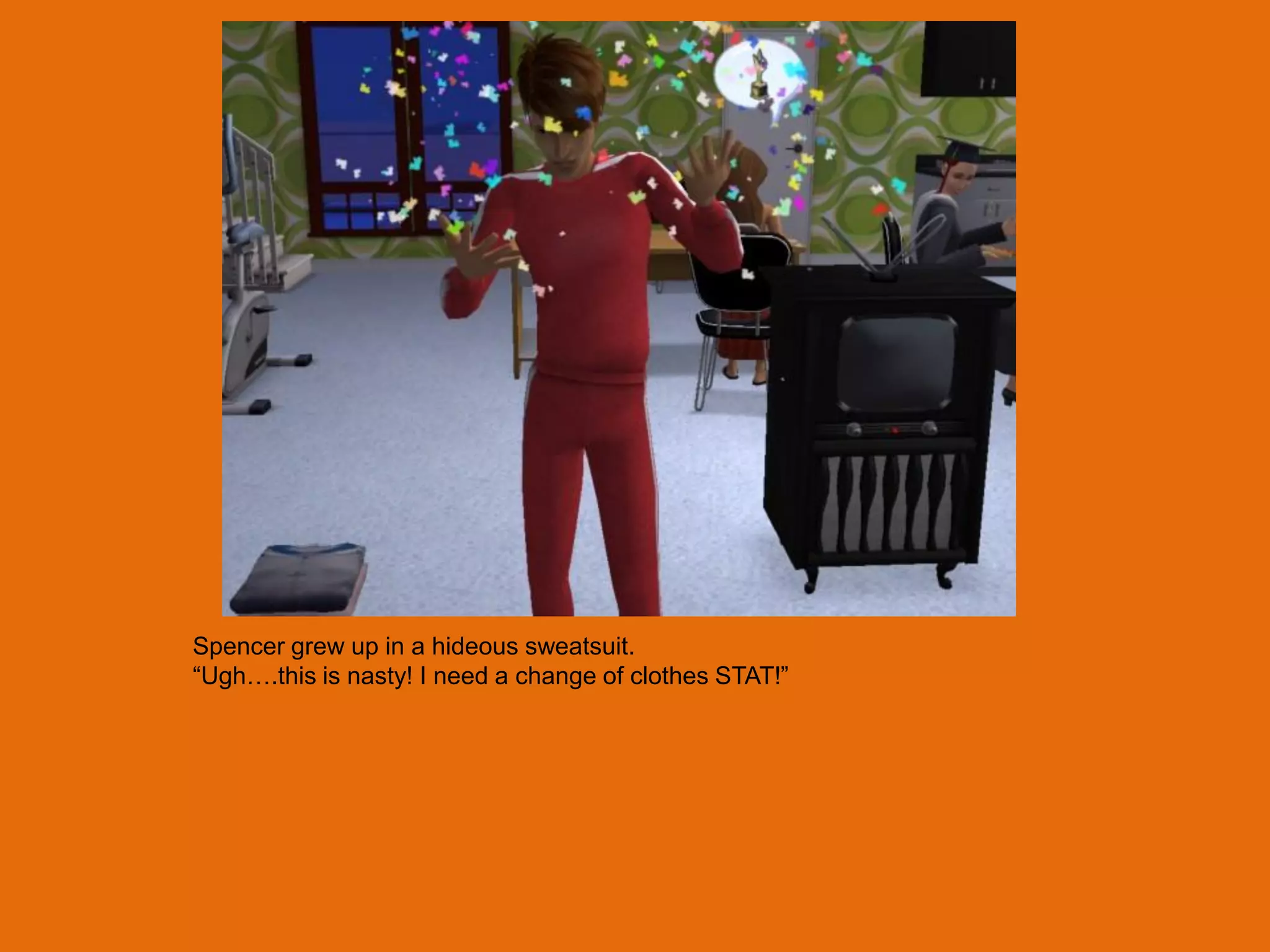 Spencer grew up in a hideous sweatsuit.
“Ugh….this is nasty! I need a change of clothes STAT!”
 