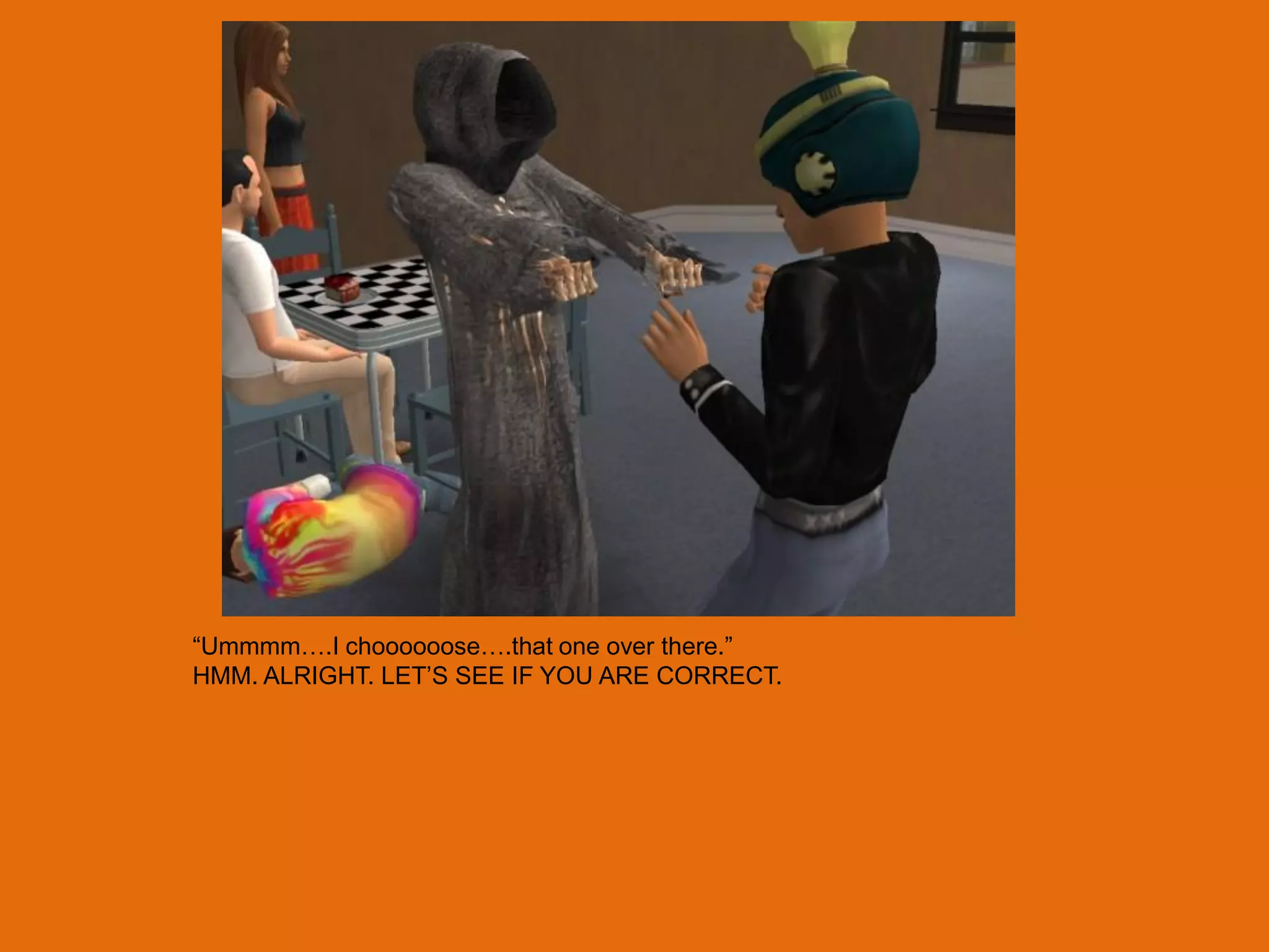 “Ummmm….I choooooose….that one over there.”
HMM. ALRIGHT. LET‟S SEE IF YOU ARE CORRECT.
 