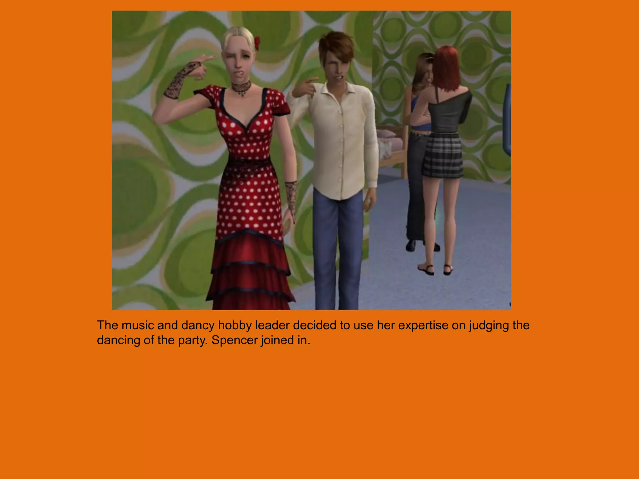 The music and dancy hobby leader decided to use her expertise on judging the
dancing of the party. Spencer joined in.
 