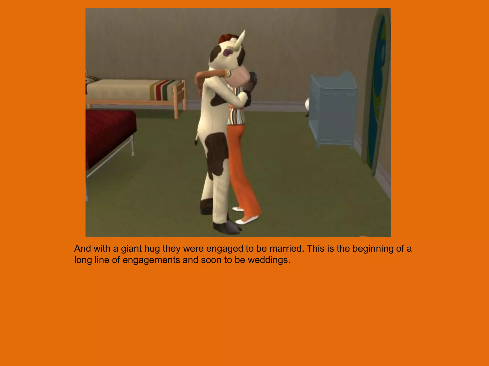 And with a giant hug they were engaged to be married. This is the beginning of a
long line of engagements and soon to be weddings.
 