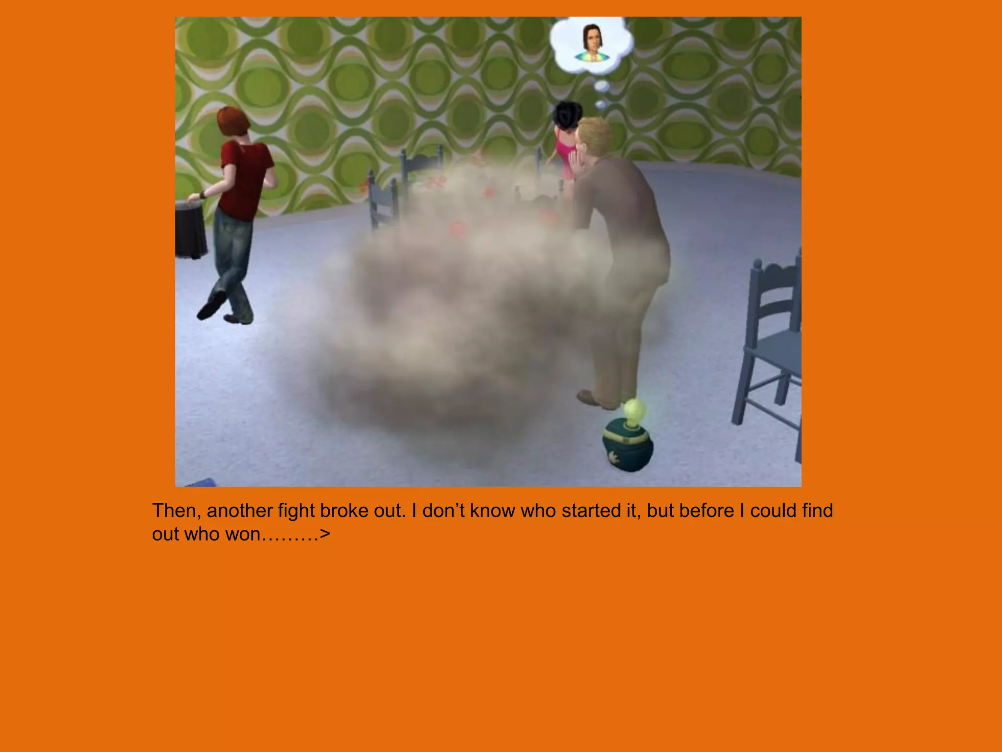 Then, another fight broke out. I don‟t know who started it, but before I could find
out who won………>
 