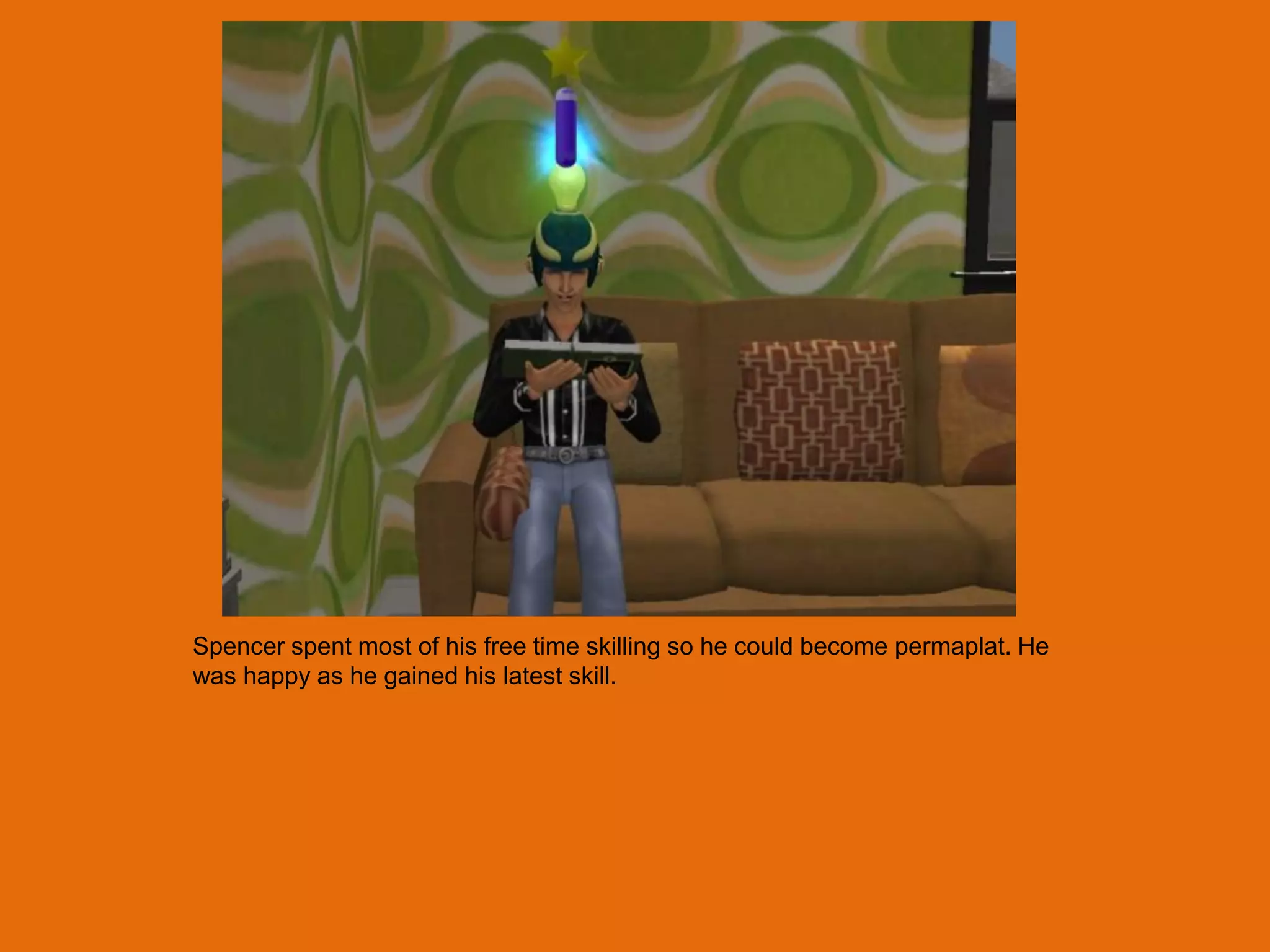 Spencer spent most of his free time skilling so he could become permaplat. He
was happy as he gained his latest skill.
 