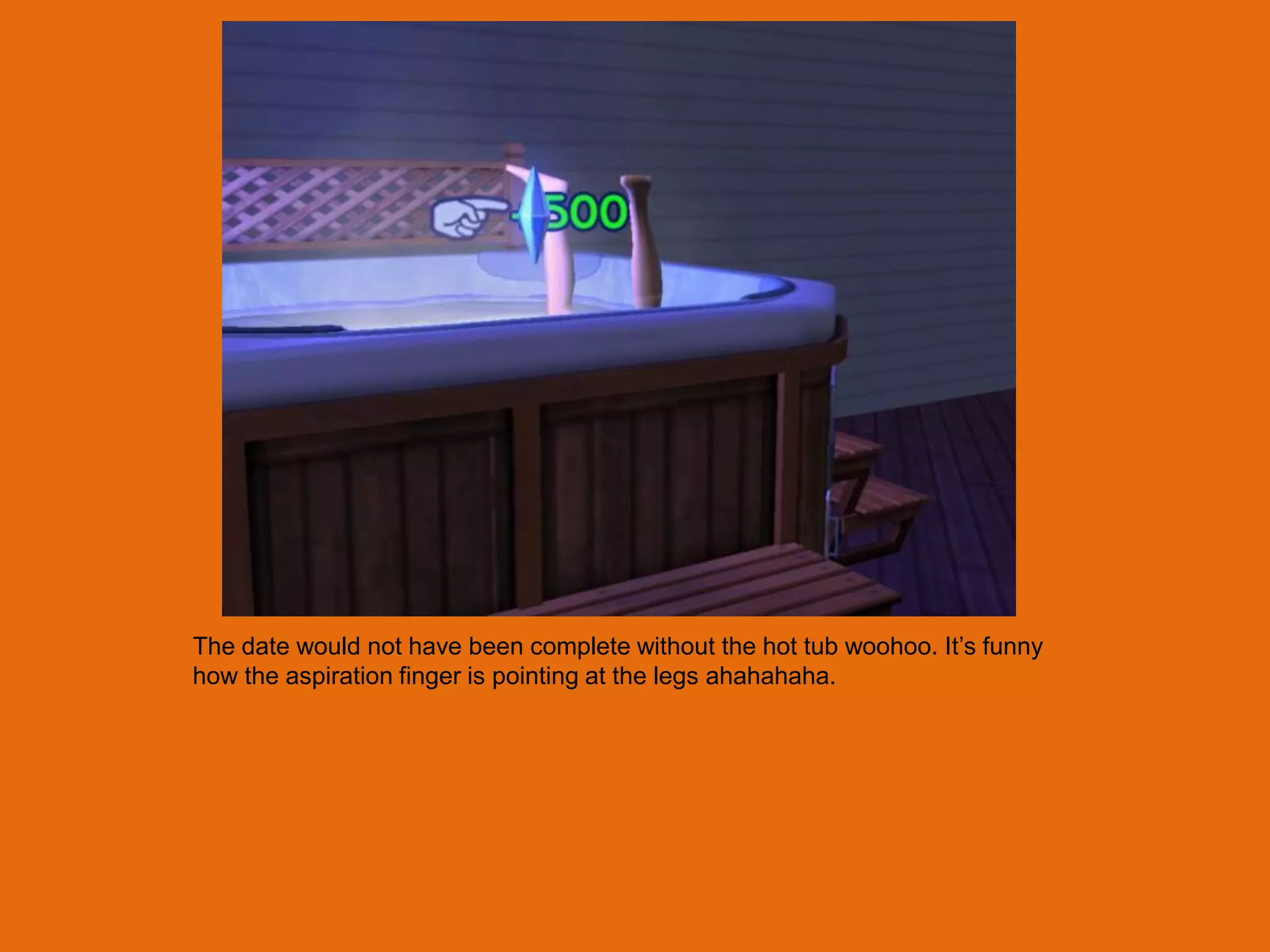 The date would not have been complete without the hot tub woohoo. It‟s funny
how the aspiration finger is pointing at the legs ahahahaha.
 