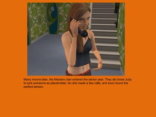 Many moons later, the Mariano clan entered the senior year. They all chose Judy
to pick someone as placeholder. So she made a few calls, and soon found the
perfect person.
 