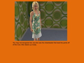 You may not recognize her, but she was the cheerleader that beat the pants off
of the Cow. She cleans up nicely.
 