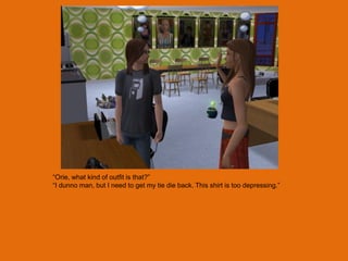 “Orie, what kind of outfit is that?”
“I dunno man, but I need to get my tie die back. This shirt is too depressing.”
 