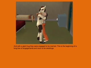 And with a giant hug they were engaged to be married. This is the beginning of a
long line of engagements and soon to be weddings.
 