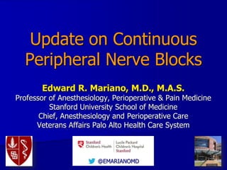@EMARIANOMD
Update on Continuous
Peripheral Nerve Blocks
Edward R. Mariano, M.D., M.A.S.
Professor of Anesthesiology, Peri...