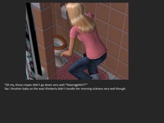 “Oh my, those crepes didn’t go down very well-*blaarrgghhh!!*”
Yay ! Another baby on the way! Kimberly didn’t handle her morning sickness very well though.
 