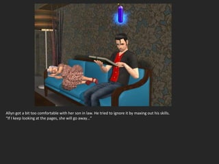 Allyn got a bit too comfortable with her son in law. He tried to ignore it by maxing out his skills.
“If I keep looking at the pages, she will go away…”
 