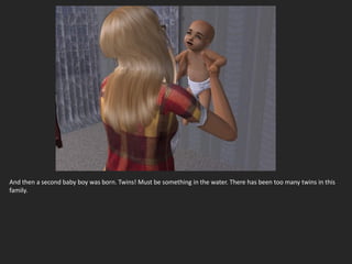 And then a second baby boy was born. Twins! Must be something in the water. There has been too many twins in this
family.
 