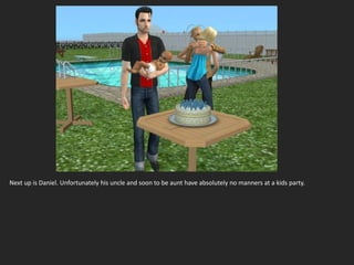 Next up is Daniel. Unfortunately his uncle and soon to be aunt have absolutely no manners at a kids party.
 