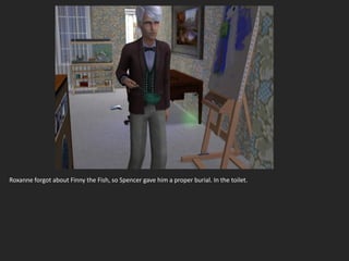 Roxanne forgot about Finny the Fish, so Spencer gave him a proper burial. In the toilet.
 