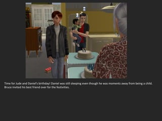 Time for Jude and Daniel’s birthday! Daniel was still sleeping even though he was moments away from being a child.
Bruce invited his best friend over for the festivities.
 