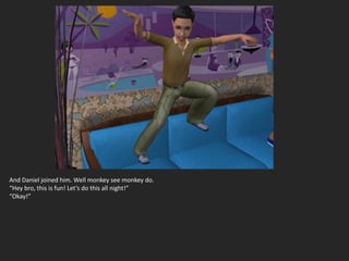 And Daniel joined him. Well monkey see monkey do.
“Hey bro, this is fun! Let’s do this all night!”
“Okay!”
 