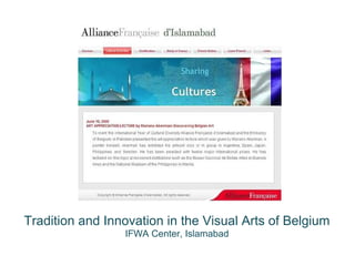 Tradition and Innovation in the Visual Arts of Belgium
IFWA Center, Islamabad
 
