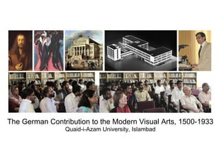 The German Contribution to the Modern Visual Arts, 1500-1933
Quaid-i-Azam University, Islambad
 