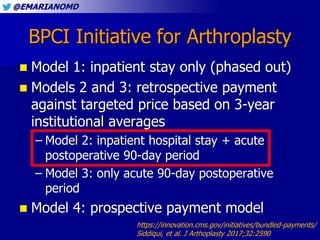 @EMARIANOMD
BPCI Initiative for Arthroplasty
 Model 1: inpatient stay only (phased out)
 Models 2 and 3: retrospective p...