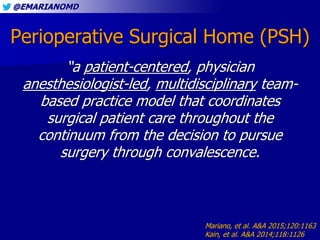 @EMARIANOMD
Perioperative Surgical Home (PSH)
“a patient-centered, physician
anesthesiologist-led, multidisciplinary team-...