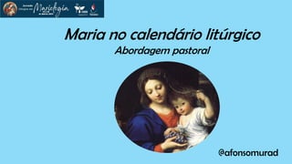 Maria no calendário litúrgico
Abordagem pastoral
@afonsomurad
 