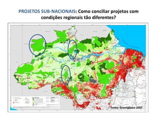 PROJETOS SUB‐NACIONAIS: Como conciliar projetos com 
condições regionais tão diferentes?
Fonte: Greenpeace 2007
 