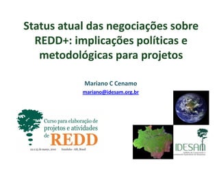 Status atual das negociações sobreg ç
REDD+: implicações políticas e 
t d ló i j tmetodológicas para projetos
Mariano C Cenamo
mariano@idesam.org.br
 