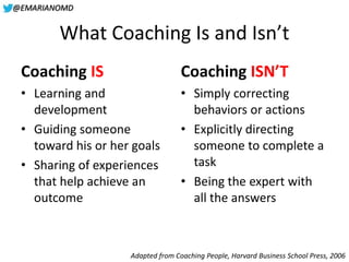 @EMARIANOMD
What Coaching Is and Isn’t
Coaching IS
• Learning and
development
• Guiding someone
toward his or her goals
• ...